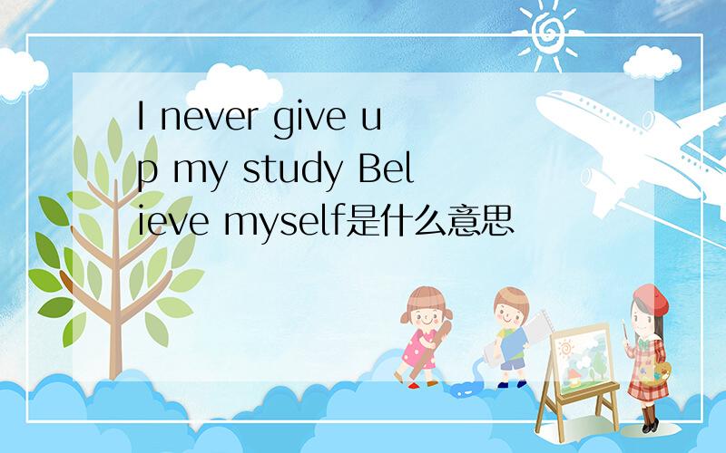 I never give up my study Believe myself是什么意思