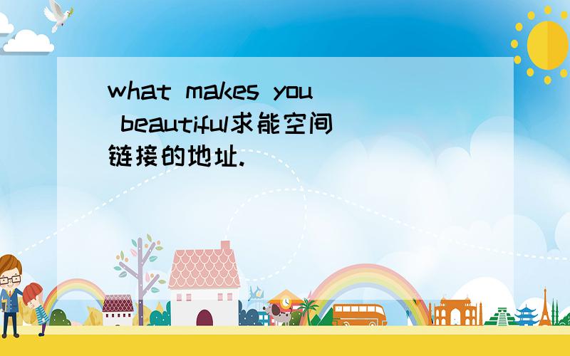 what makes you beautiful求能空间链接的地址.