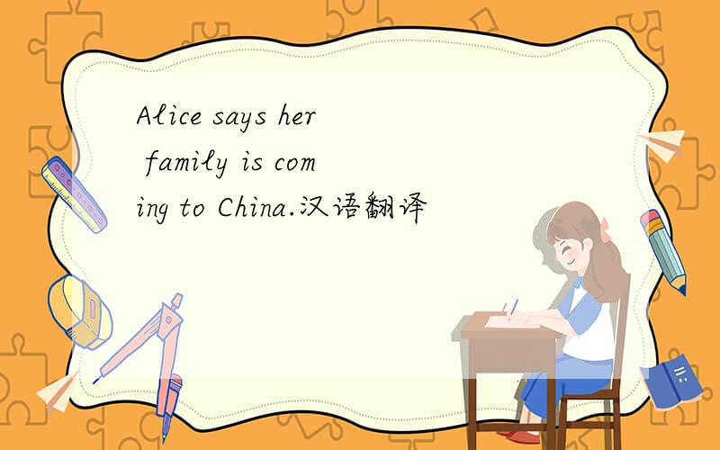 Alice says her family is coming to China.汉语翻译