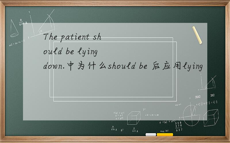 The patient should be lying down.中为什么should be 后应用lying