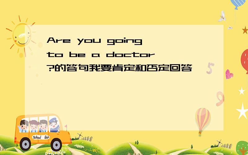 Are you going to be a doctor?的答句我要肯定和否定回答
