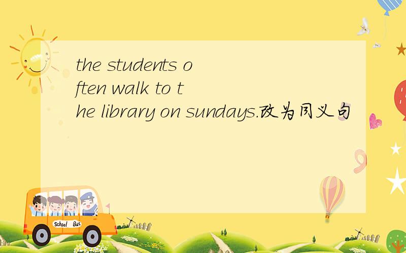 the students often walk to the library on sundays.改为同义句