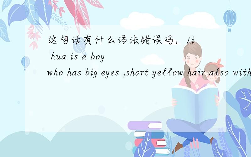 这句话有什么语法错误吗：Li hua is a boy who has big eyes ,short yellow hair also with a sexy mouth
