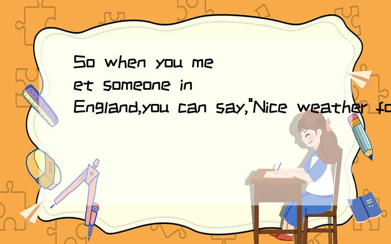 So when you meet someone in England,you can say,