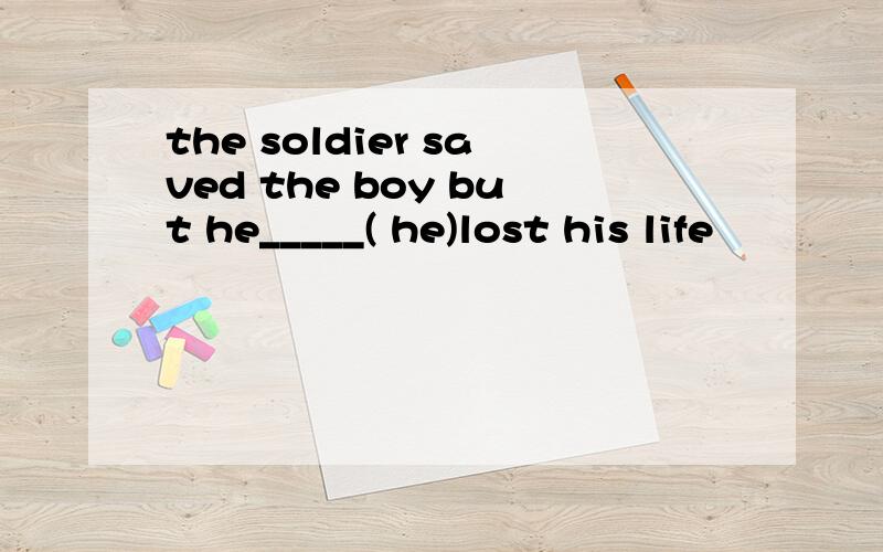 the soldier saved the boy but he_____( he)lost his life