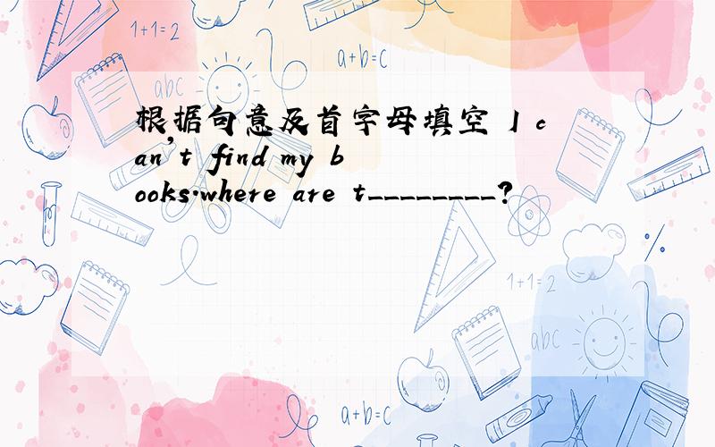 根据句意及首字母填空 I can't find my books.where are t________?