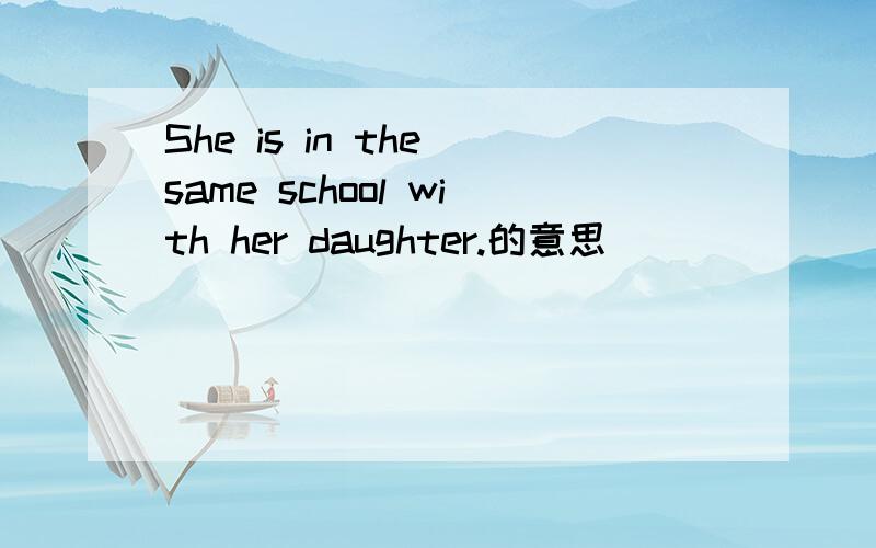 She is in the same school with her daughter.的意思