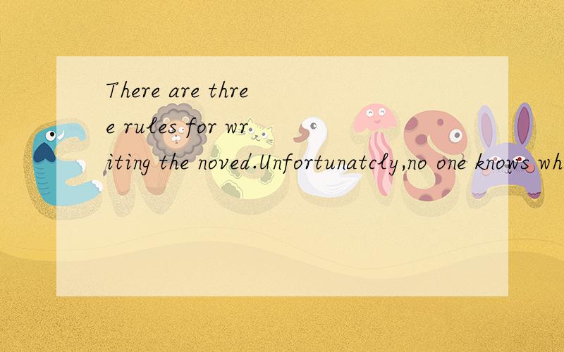 There are three rules for writing the noved.Unfortunatcly,no one knows what they are