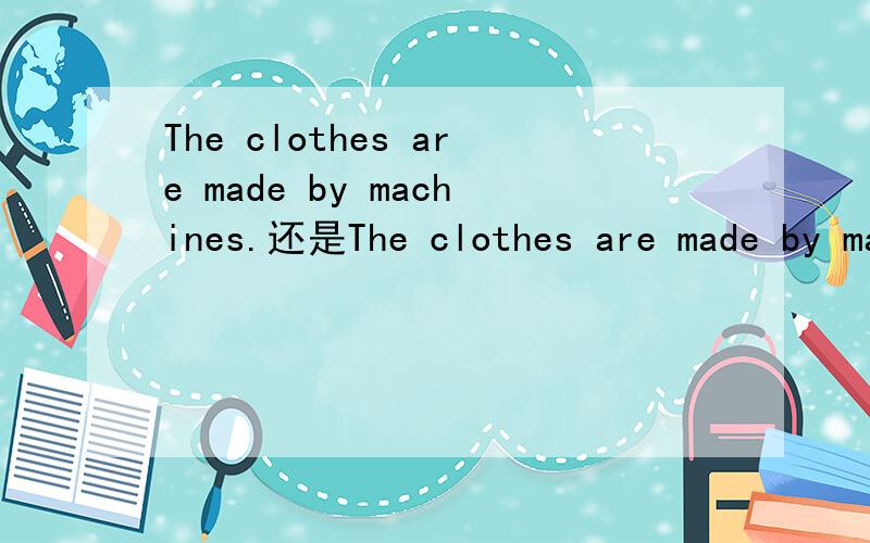 The clothes are made by machines.还是The clothes are made by machine.那个句子对?