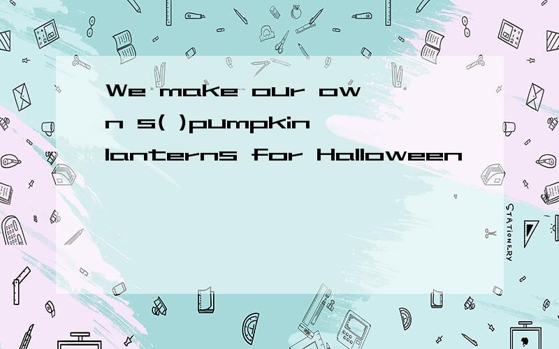 We make our own s( )pumpkin lanterns for Halloween