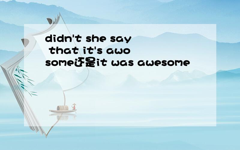 didn't she say that it's awosome还是it was awesome