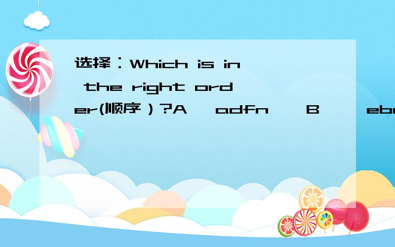 选择：Which is in the right order(顺序）?A   adfn    B     ebnl     C    cglh     D    dglj   (