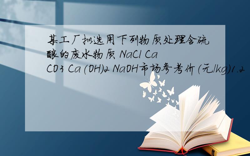 某工厂拟选用下列物质处理含硫酸的废水物质 NaCl CaCO3 Ca(OH)2 NaOH市场参考价（元/kg）1.2 1.8 2.0 11.5现花最少的钱中和废水中相等物质的量硫酸应选择A NaClB CaCO3C Ca(OH)2D NaOH