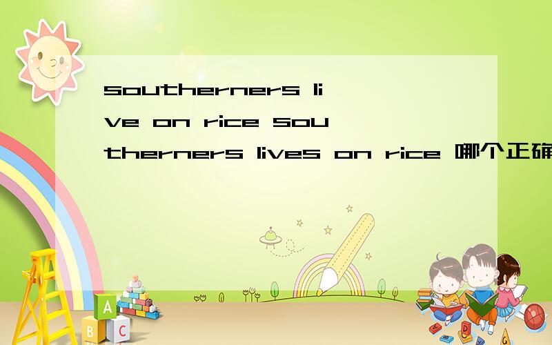 southerners live on rice southerners lives on rice 哪个正确