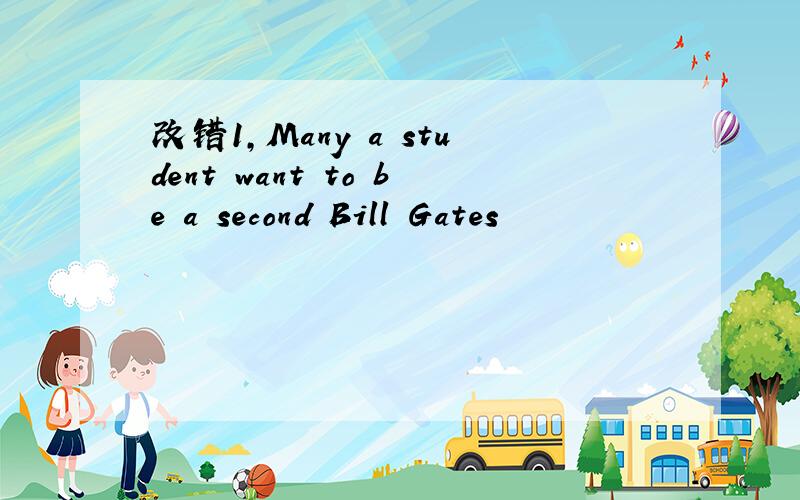 改错1,Many a student want to be a second Bill Gates
