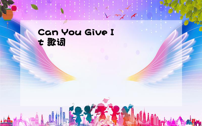 Can You Give It 歌词