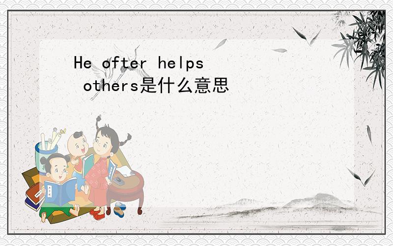 He ofter helps others是什么意思