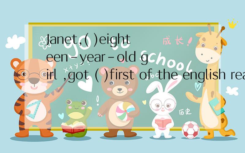 Janet,( )eighteen-year-old girl ,got ( )first of the english reading contestA.an ,a B.a,the C.an the D.the ,the