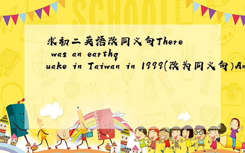 求初二英语改同义句There was an earthquake in Taiwan in 1999(改为同义句）An earthquake _____ ______ in Taiwan in 1999