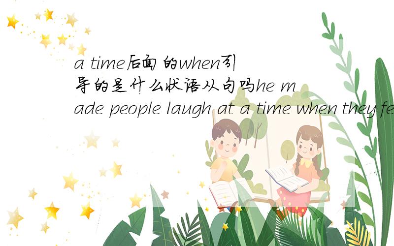 a time后面的when引导的是什么状语从句吗he made people laugh at a time when they felt depressed.