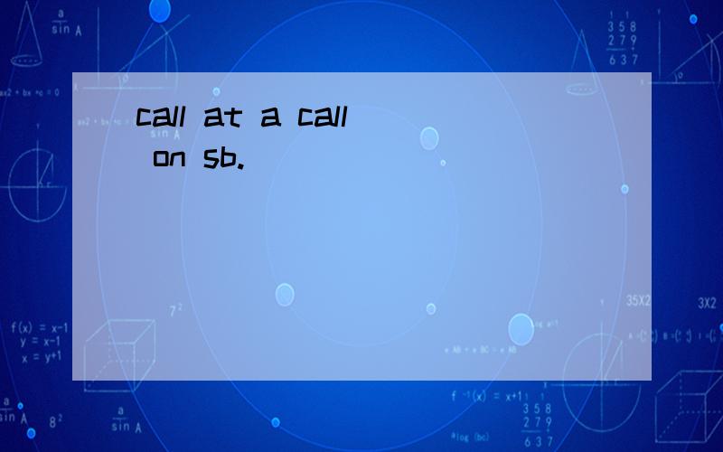 call at a call on sb.