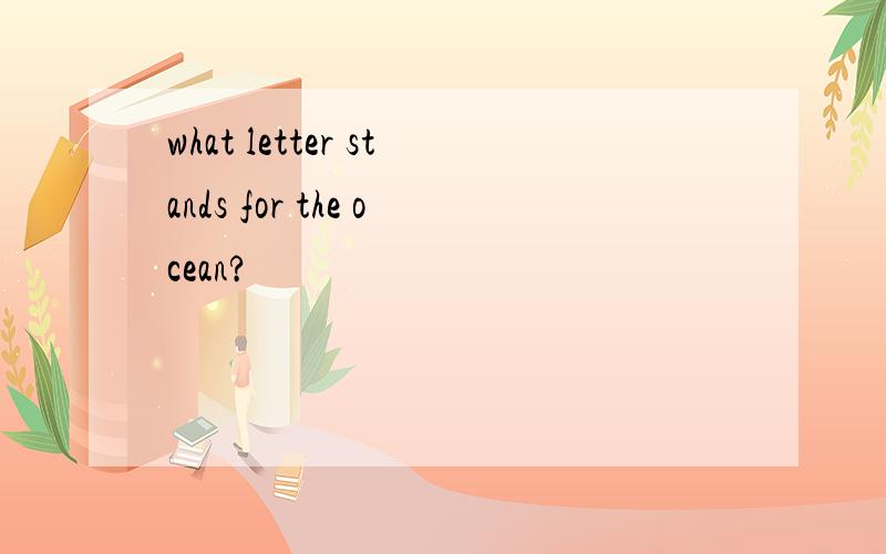 what letter stands for the ocean?