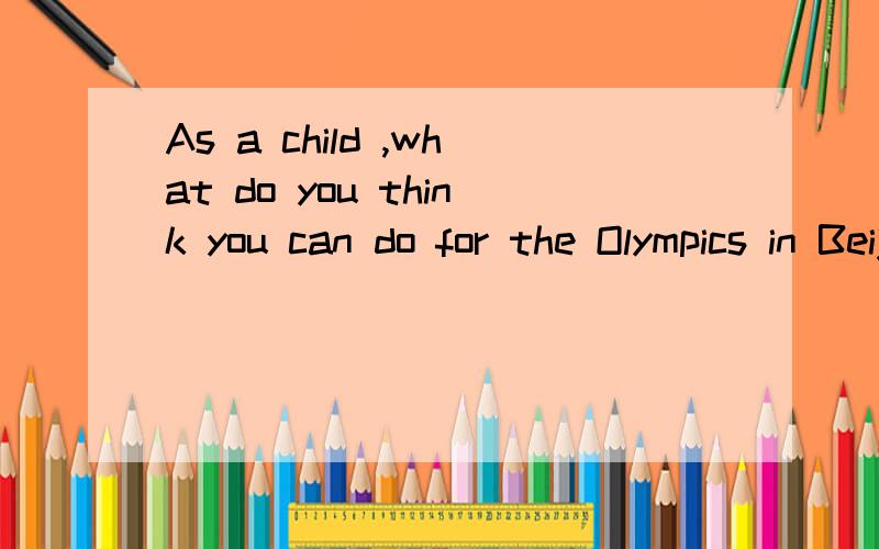 As a child ,what do you think you can do for the Olympics in Beijing