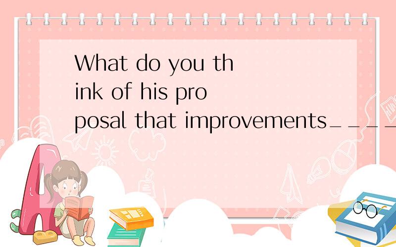 What do you think of his proposal that improvements____in the old type of vacuum cleaner?A.be made      B.will be made       C.would be made      D.will have to be made怎么选啊?为什么啊?