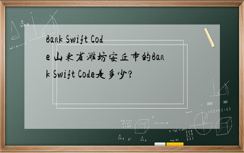 Bank Swift Code 山东省潍坊安丘市的Bank Swift Code是多少?