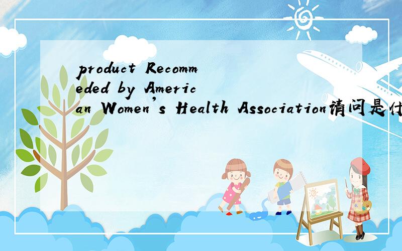 product Recommeded by American Women's Health Association请问是什么意思?