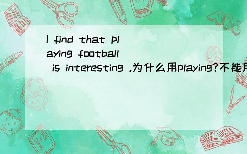 I find that playing football is interesting .为什么用playing?不能用Play.