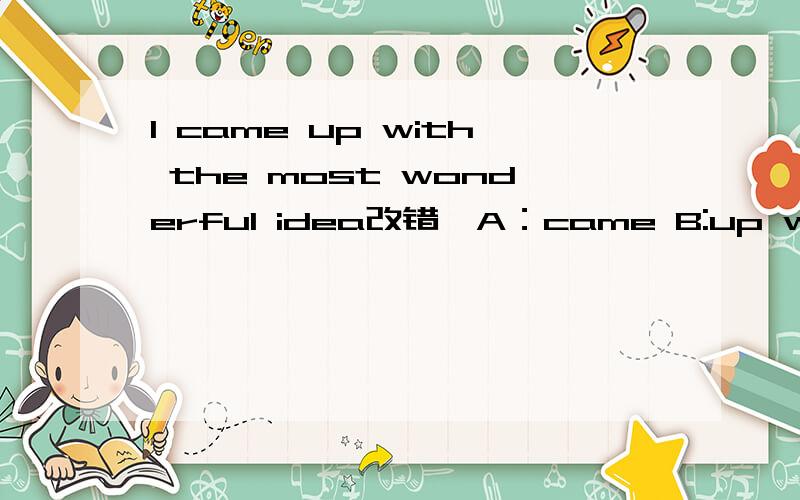 I came up with the most wonderful idea改错,A：came B:up with C:the most D:wonderful