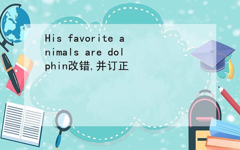 His favorite animals are dolphin改错,并订正