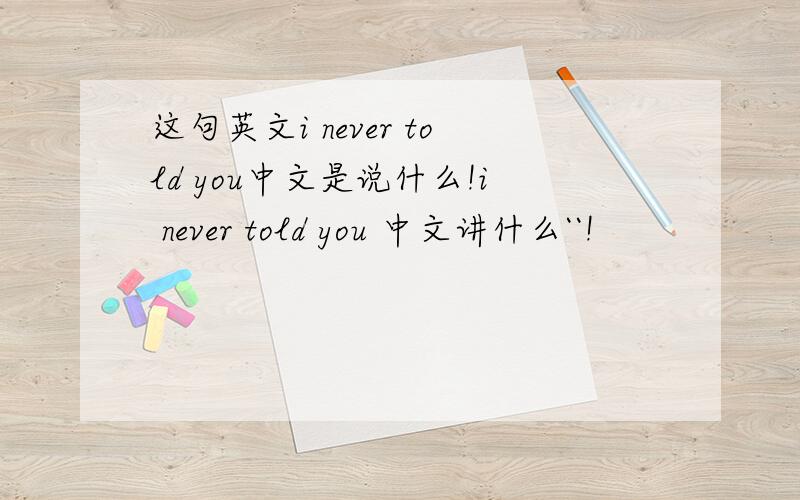 这句英文i never told you中文是说什么!i never told you 中文讲什么``!