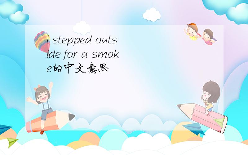 i stepped outside for a smoke的中文意思