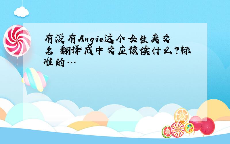 有没有Angie这个女生英文名 翻译成中文应该读什么?标准的…