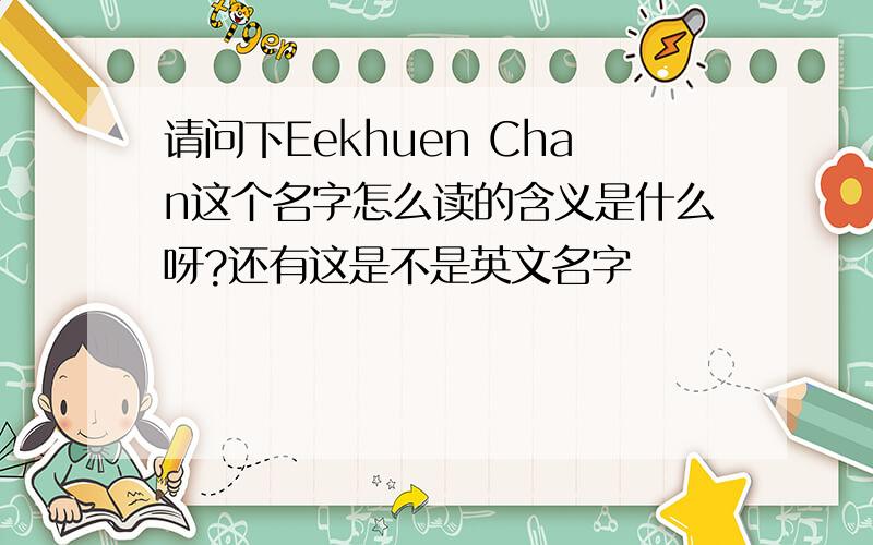 请问下Eekhuen Chan这个名字怎么读的含义是什么呀?还有这是不是英文名字
