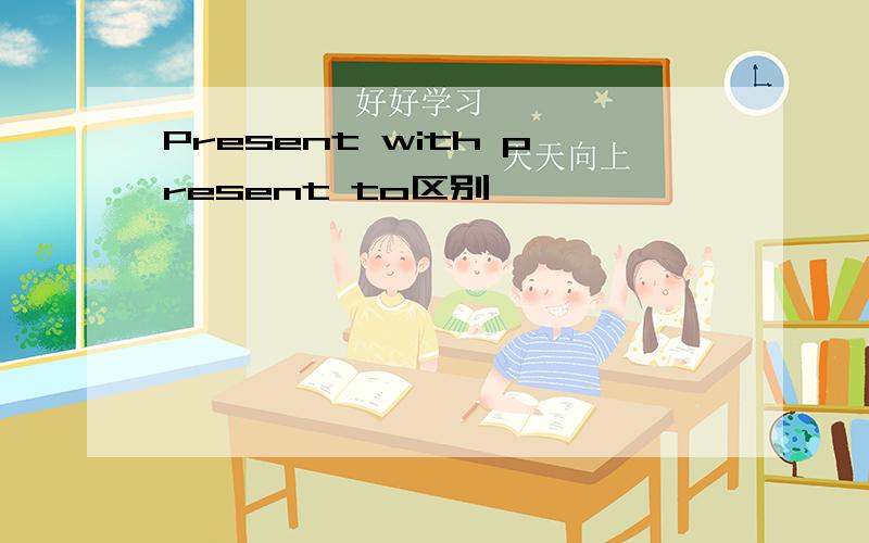 Present with present to区别