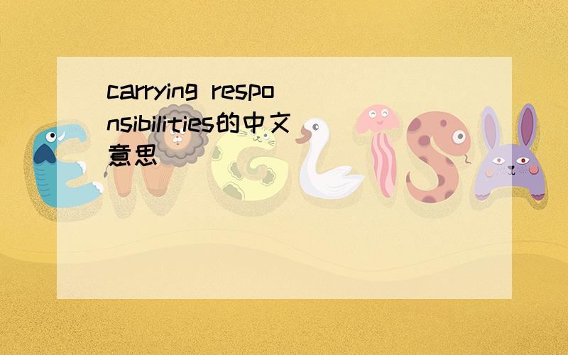 carrying responsibilities的中文意思