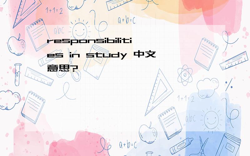 responsibilities in study 中文意思?