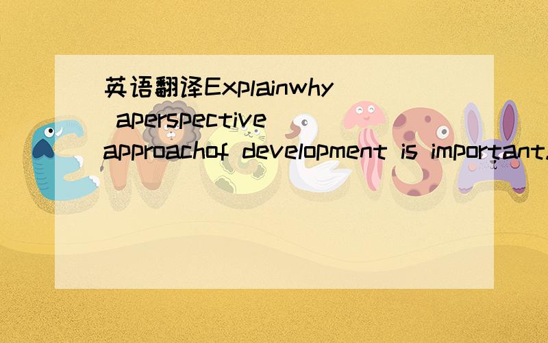 英语翻译Explainwhy aperspective approachof development is important.
