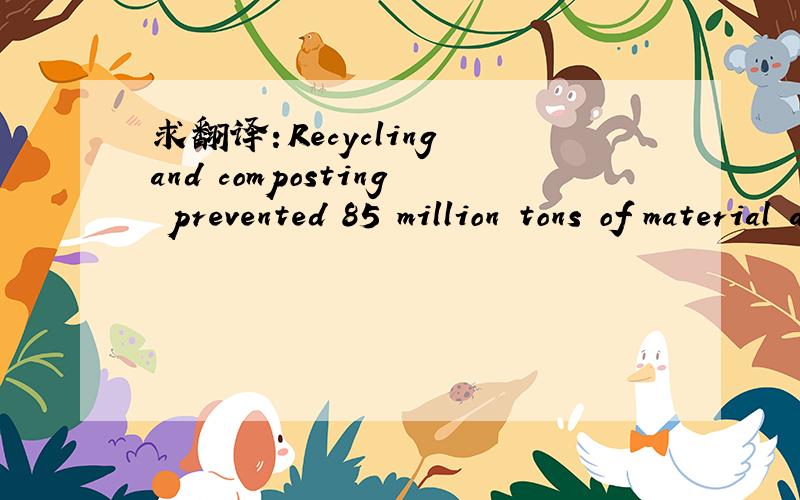 求翻译：Recycling and composting prevented 85 million tons of material away from being disposed of