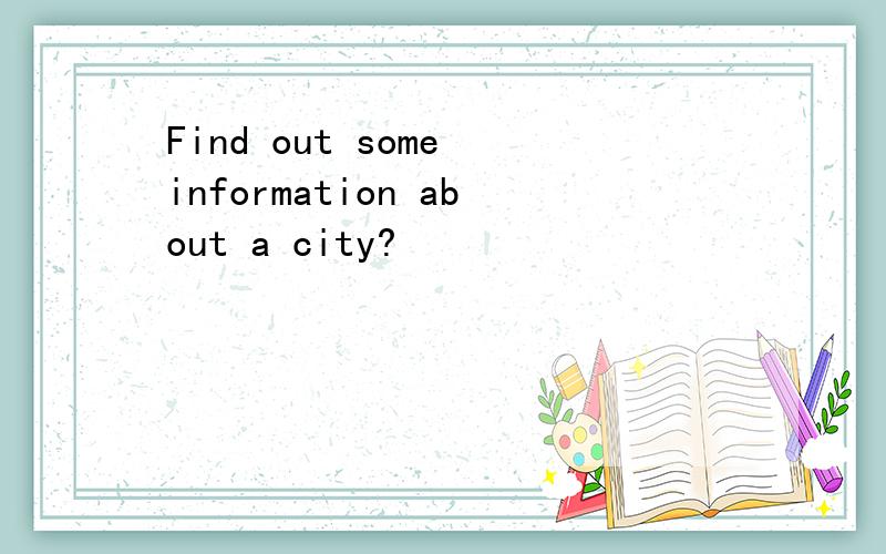 Find out some information about a city?