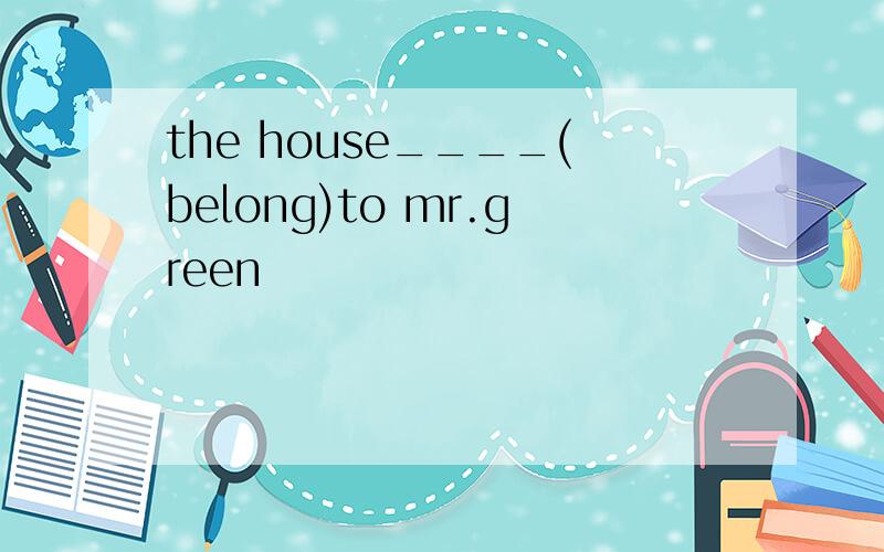 the house____(belong)to mr.green