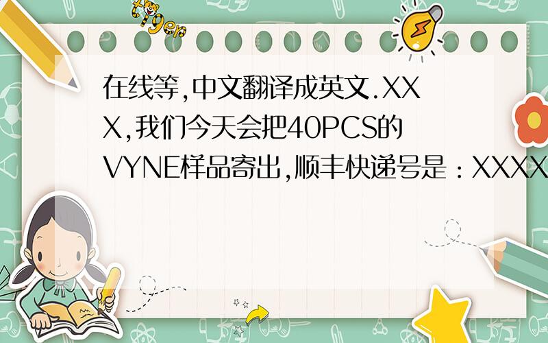 在线等,中文翻译成英文.XXX,我们今天会把40PCS的VYNE样品寄出,顺丰快递号是：XXXX很抱歉我们推迟了.谢谢.