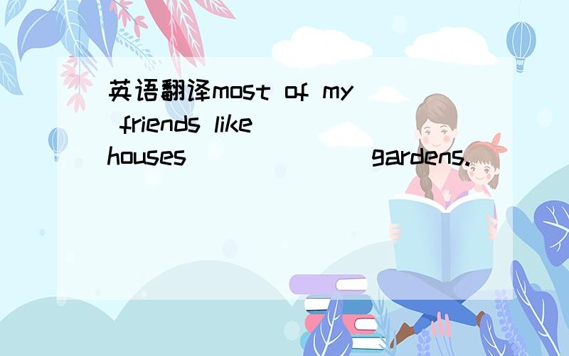 英语翻译most of my friends like houses ___ ___gardens.