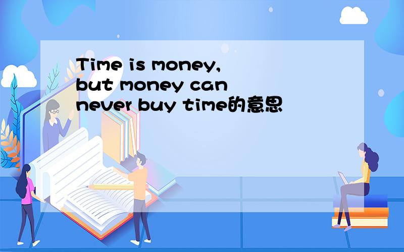Time is money,but money can never buy time的意思