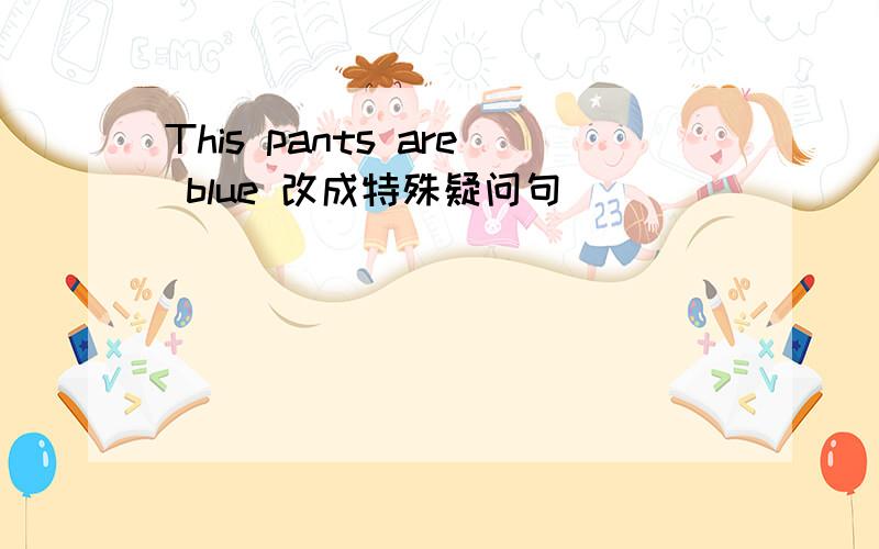 This pants are blue 改成特殊疑问句