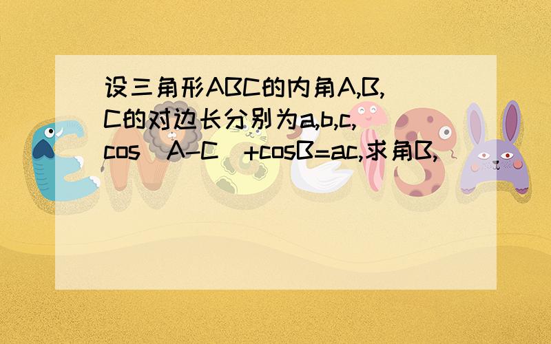 设三角形ABC的内角A,B,C的对边长分别为a,b,c,cos(A-C)+cosB=ac,求角B,