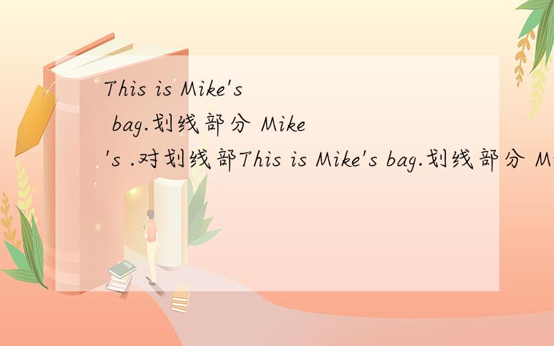 This is Mike's bag.划线部分 Mike's .对划线部This is Mike's bag.划线部分 Mike's .对划线部分提问,